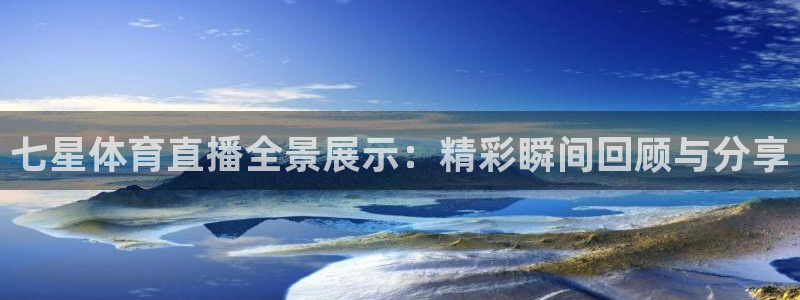 919体育直播间：七星体育直播全景展示：精彩瞬间回顾与分享
