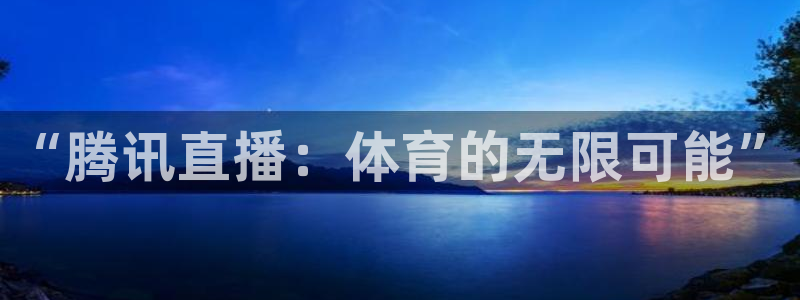 足球直播919：“腾讯直播：体育的无限可能”